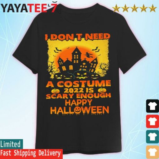 I don’t need a Costume 2022 is scary enough happy Halloween shirt