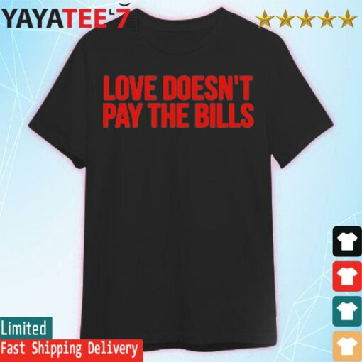 Love Doesn’t Pay The Bills T-Shirt