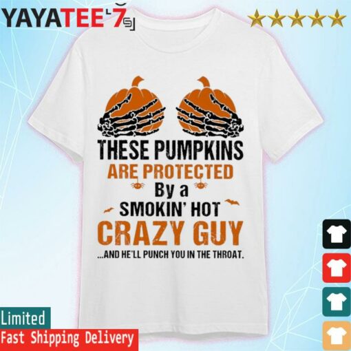 Skeleton Hand these Pumpkin are protected by a smokin’ hot crazy guy and he’ll punch You in the throat Halloween shirt