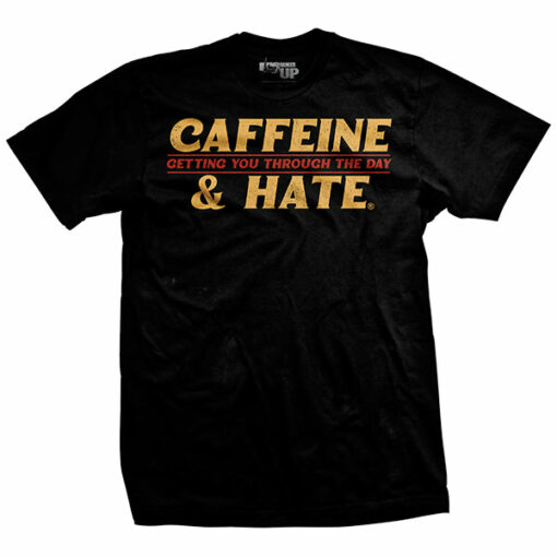 Caffeine and Hate Getting You Through T-Shirt