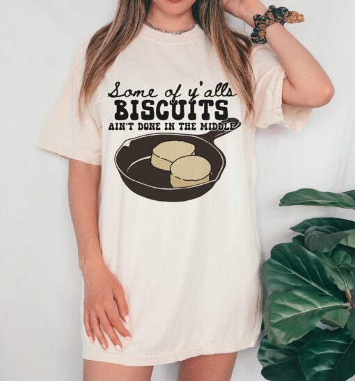 Comfort Colors or Bella Canvas Some Of Y’alls Biscuits Ain’t Done In The Middle Shirt Funny Tee