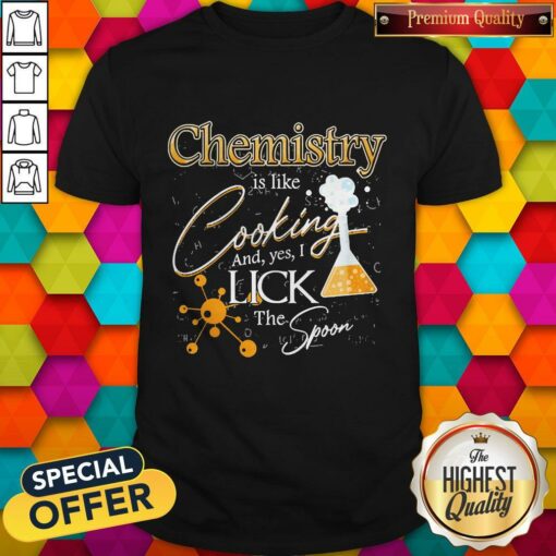Happy Chemistry Is Like Cooking And Yes I Lick The Spoon Shirt