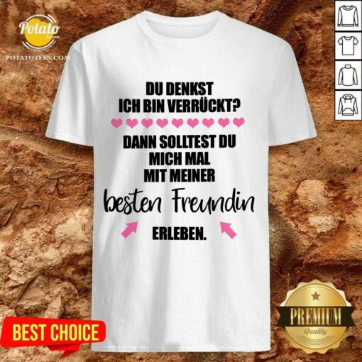 Happy Du Denkst Ich Bin Verr�ckt Beste Freundin Erleben Shirt