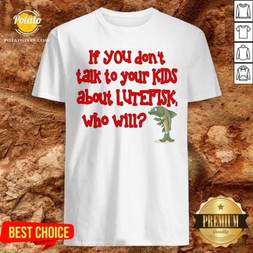 Happy If You Don’t Talk To Your Kids About Lutefisk Who Will Shirt