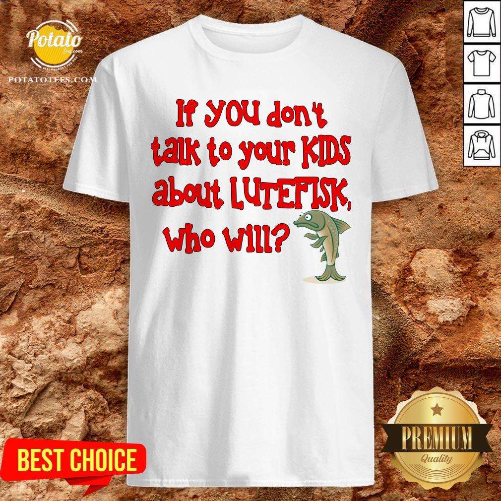 Happy If You Don’t Talk To Your Kids About Lutefisk Who Will Shirt Happy If You Don’t Talk To Your Kids About Lutefisk Who Will Shirt