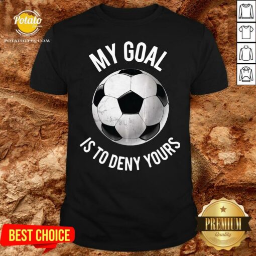 Happy My Goal Is To Deny Yours Soccer Shirt