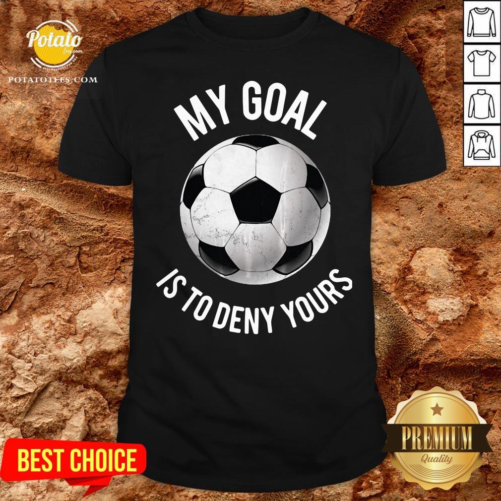 Happy My Goal Is To Deny Yours Soccer Shirt Happy My Goal Is To Deny Yours Soccer Shirt