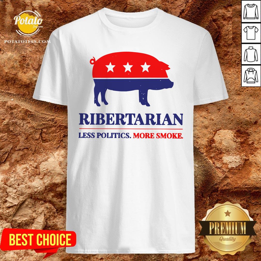 Happy Ribertarian Less Politics More Smoke Shirt Happy Ribertarian Less Politics More Smoke Shirt