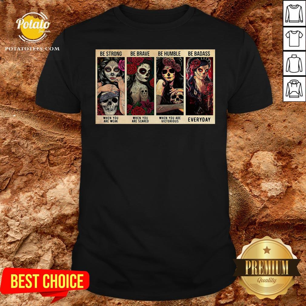 Happy Sugar Skull Be Strong When You Are Weak Be Brave When You Are Scared Shirt Happy Sugar Skull Be Strong When You Are Weak Be Brave When You Are Scared Shirt