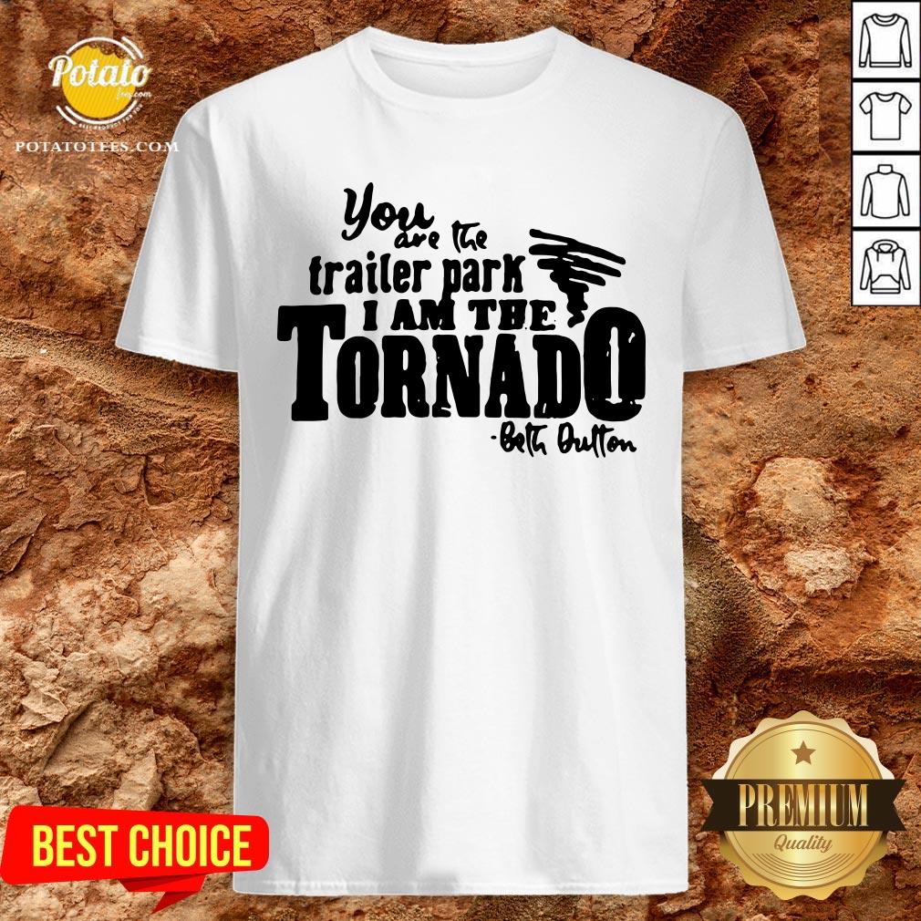 Happy You Are The Trailer Park I Am The Tornado Shirt Happy You Are The Trailer Park I Am The Tornado Shirt