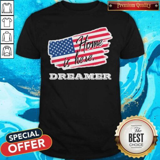 Home Is Here Dreamer American Flag Shirt