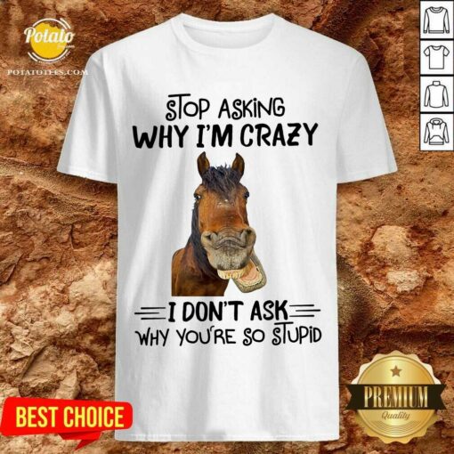 Horse Stop Asking Why I’m Crazy Shirt
