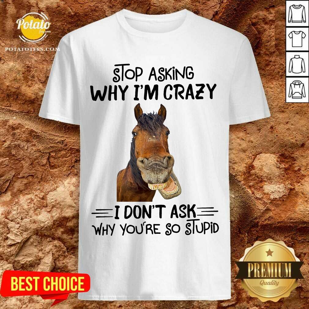 Horse Stop Asking Why I’m Crazy Shirt Horse Stop Asking Why I’m Crazy Shirt
