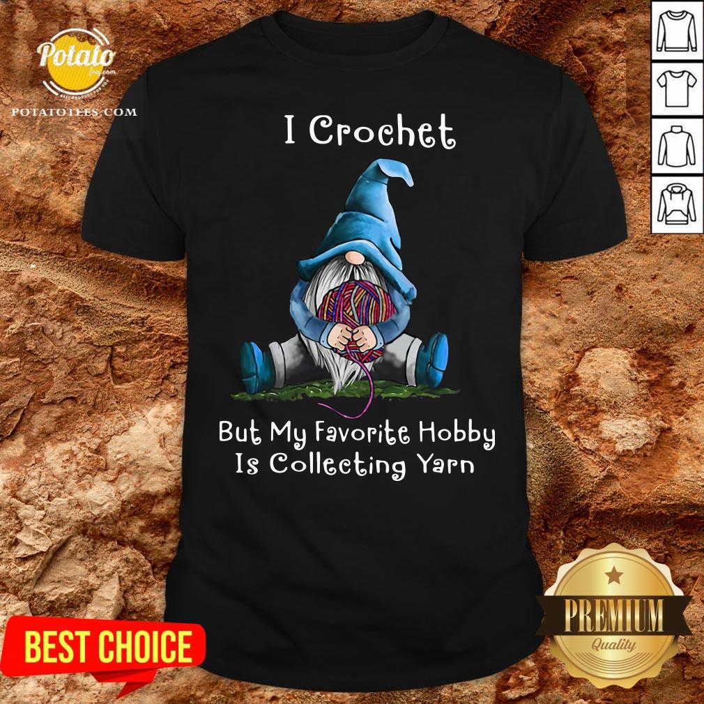Hot Gnome I Crochet But My Favorite Hobby Is Collecting Yarn Shirt Hot Gnome I Crochet But My Favorite Hobby Is Collecting Yarn Shirt