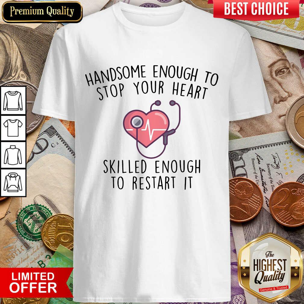 Hot Handsome Enough To Stop Your Heart Skilled Enough To Restart It Shirt Hot Handsome Enough To Stop Your Heart Skilled Enough To Restart It Shirt
