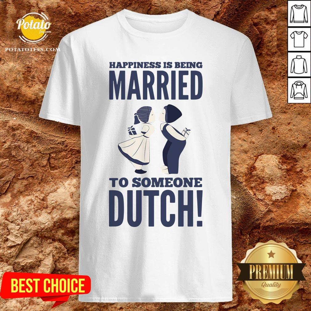 Hot Happiness Is Being Married To Someone Dutch Shirt Hot Happiness Is Being Married To Someone Dutch Shirt