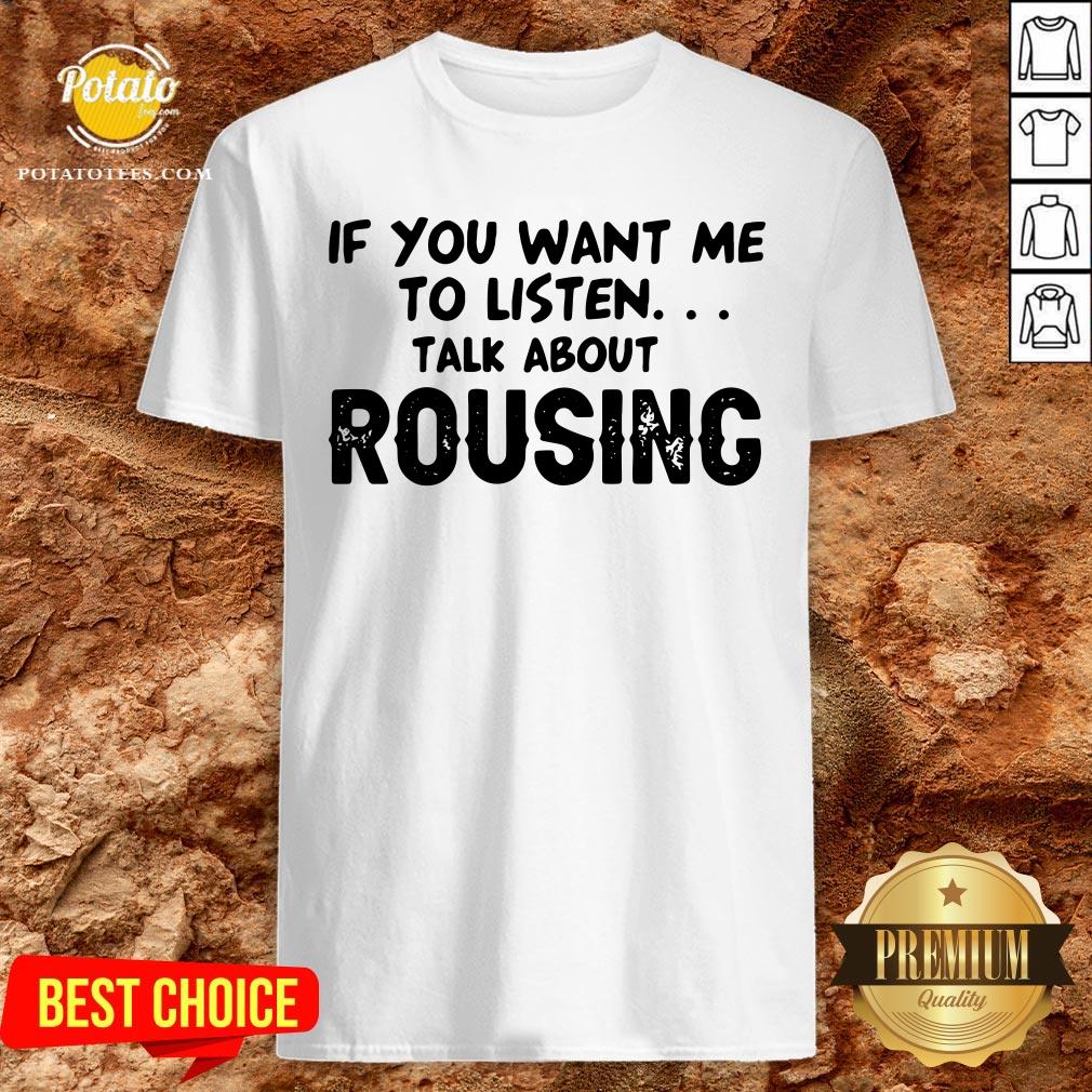 Hot If You Want Me To Listen Talk About Rousing Shirt Hot If You Want Me To Listen Talk About Rousing Shirt