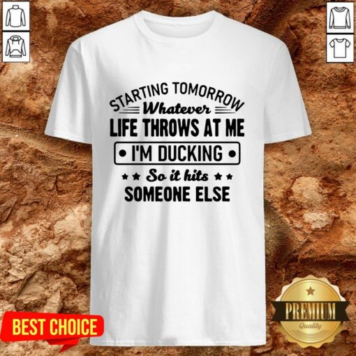 Hot Starting Tomorrow Whatever Life Throws At Me Im Ducking Shirt