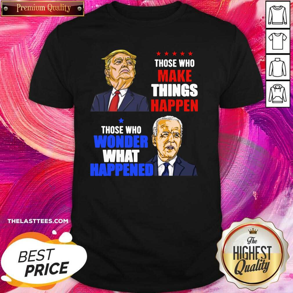Hot Those Who Make Things Happen You Know The Things Anti Biden Pro Trump 2020 Shirt Hot Those Who Make Things Happen You Know The Things Anti Biden Pro Trump 2020 Shirt