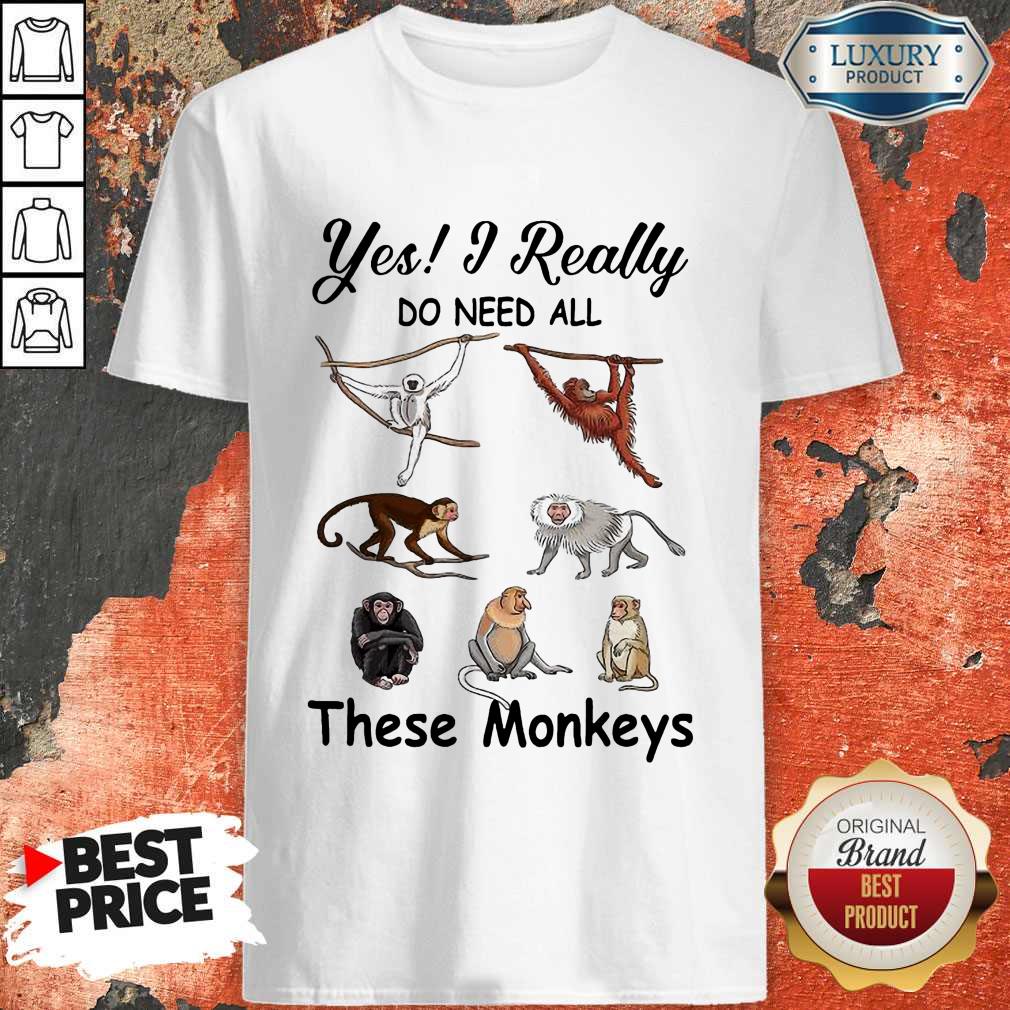 Hot Yes I Really Do Need All These Monkeys Shirt Hot Yes I Really Do Need All These Monkeys Shirt