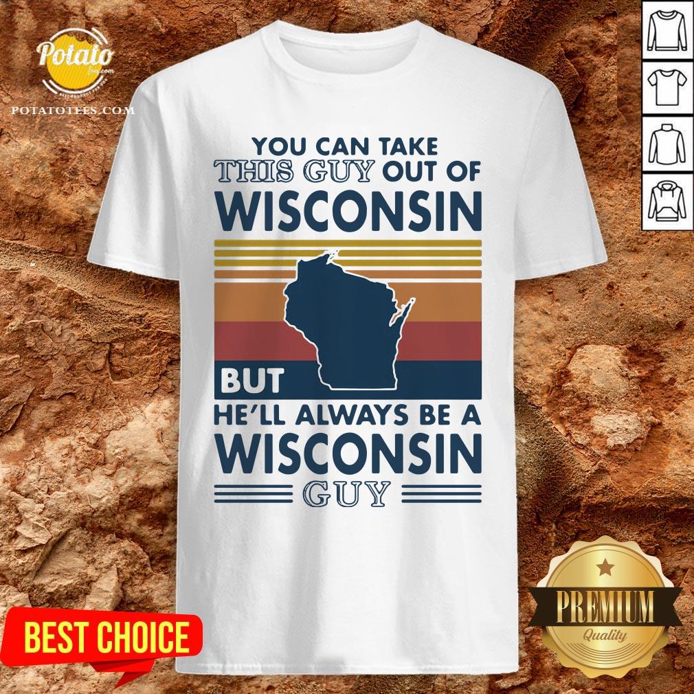Hot You Can Take This Guy Out Of Wisconsin But He’ll Always Be A Wisconsin Guy Vintage Retro Shirt Hot You Can Take This Guy Out Of Wisconsin But He’ll Always Be A Wisconsin Guy Vintage Retro Shirt