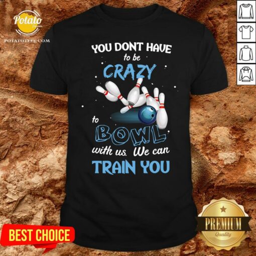 Hot You Don’t Have To Be Crazy Bowl With Us We Can Train You Shirt