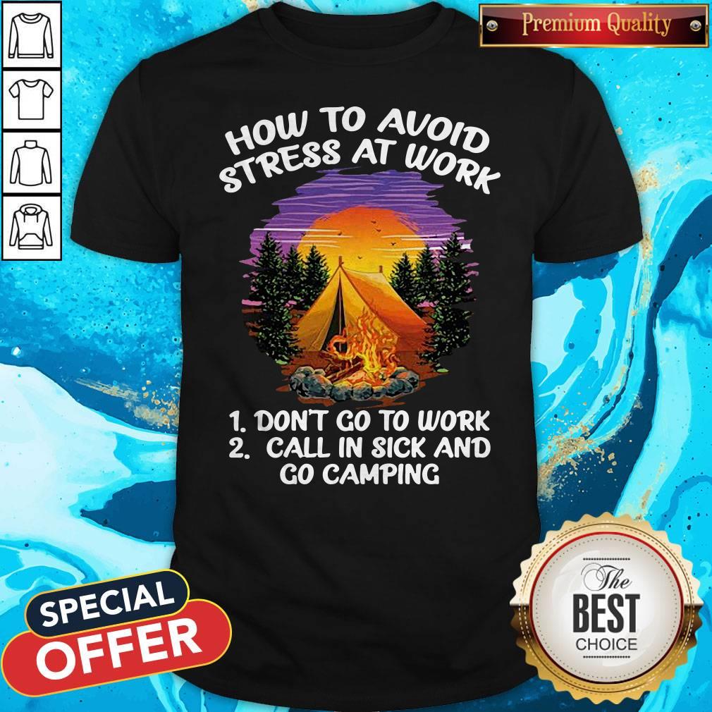 How To Avoid Stress At Work Don't Go To Work Call In Sick And Go Camping Shirt How To Avoid Stress At Work Don't Go To Work Call In Sick And Go Camping Shirt