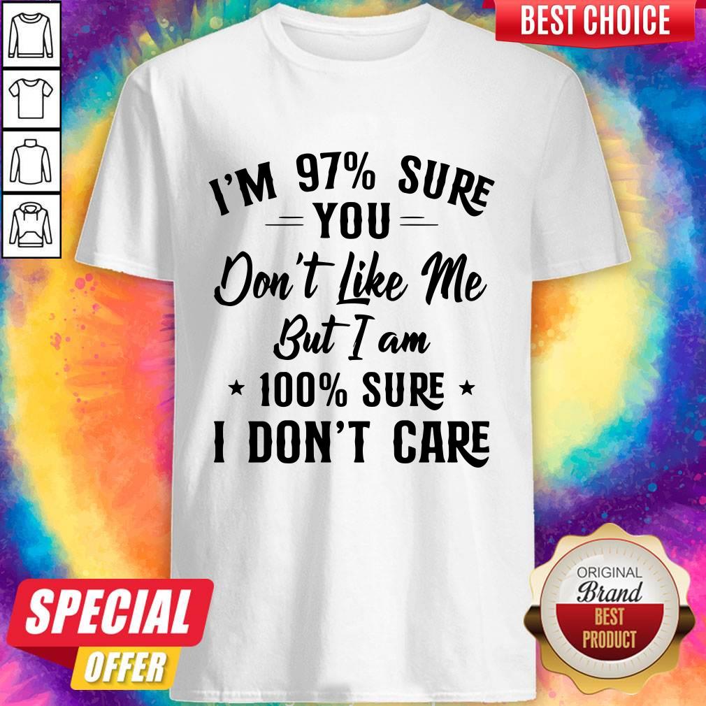 I’m 97 Sure You Don’t Like Me But I Am 100 Sure I Don’t Care Shirt I’m 97 Sure You Don’t Like Me But I Am 100 Sure I Don’t Care Shirt