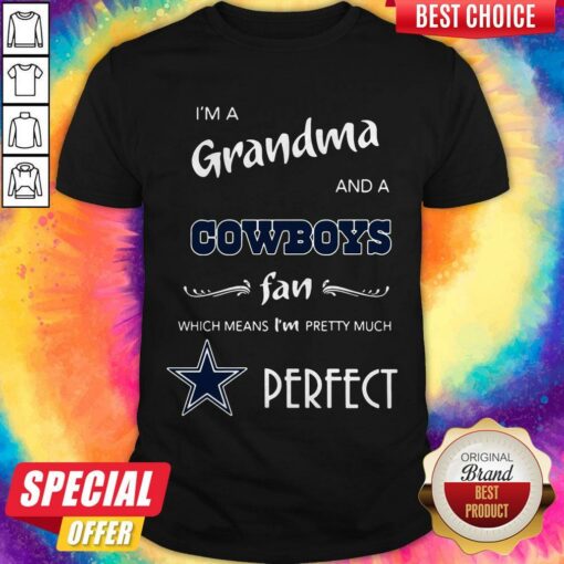 I’m A Grandma And A Cowboys Fan Which Means I’m Pretty Much Perfect Shirt