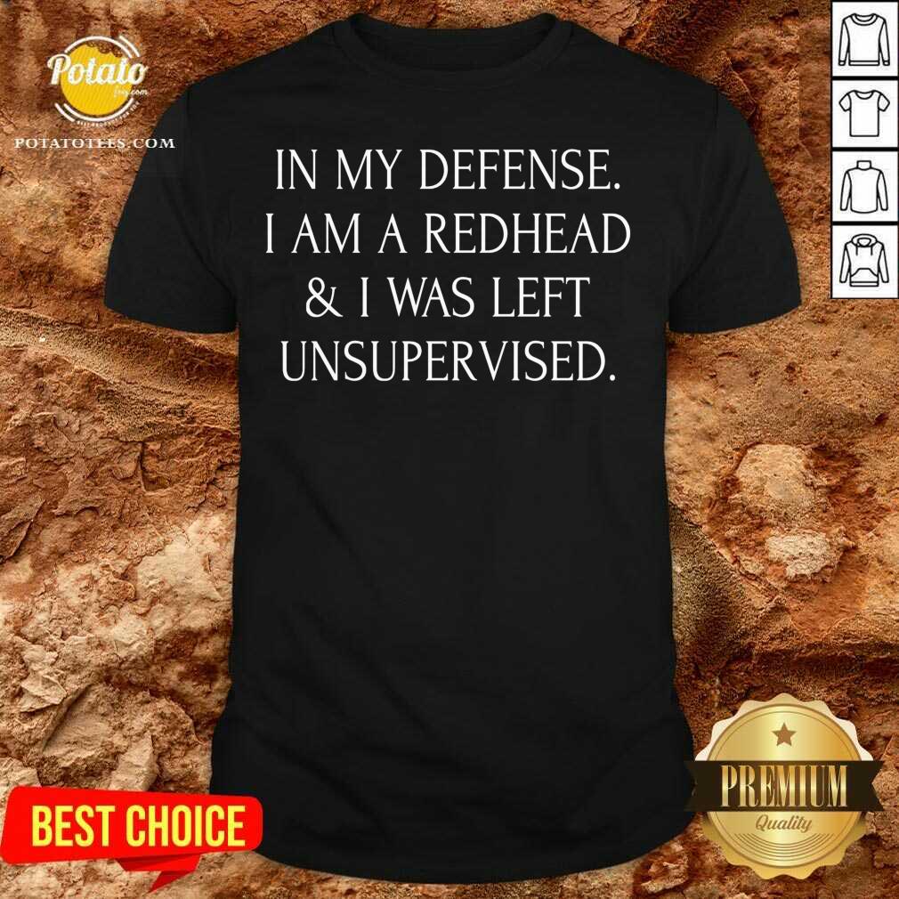 I’m A Redhead In My Defense I Was Left Unsupervised Shirt I’m A Redhead In My Defense I Was Left Unsupervised Shirt
