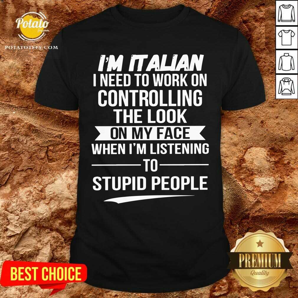 I’m Italian Controlling The Look On My Face Stupid People Shirt I’m Italian Controlling The Look On My Face Stupid People Shirt