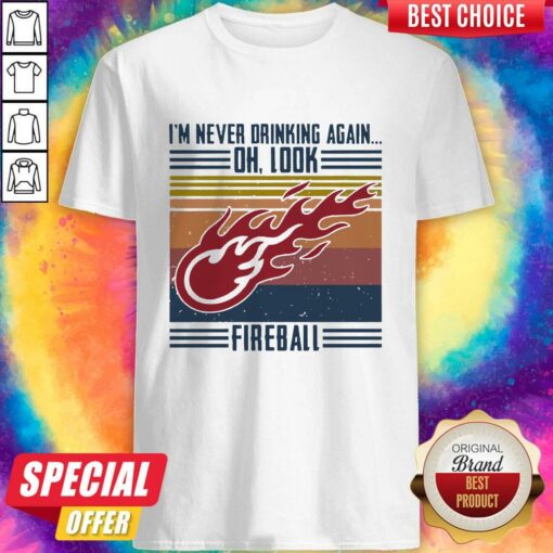 I’m Never Drinking Again Oh, Look Fireball Vintage Shirt