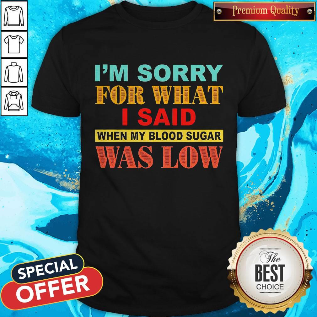 I’m Sorry For What I Said When My Blood Sugar Was Low Shirt I’m Sorry For What I Said When My Blood Sugar Was Low Shirt