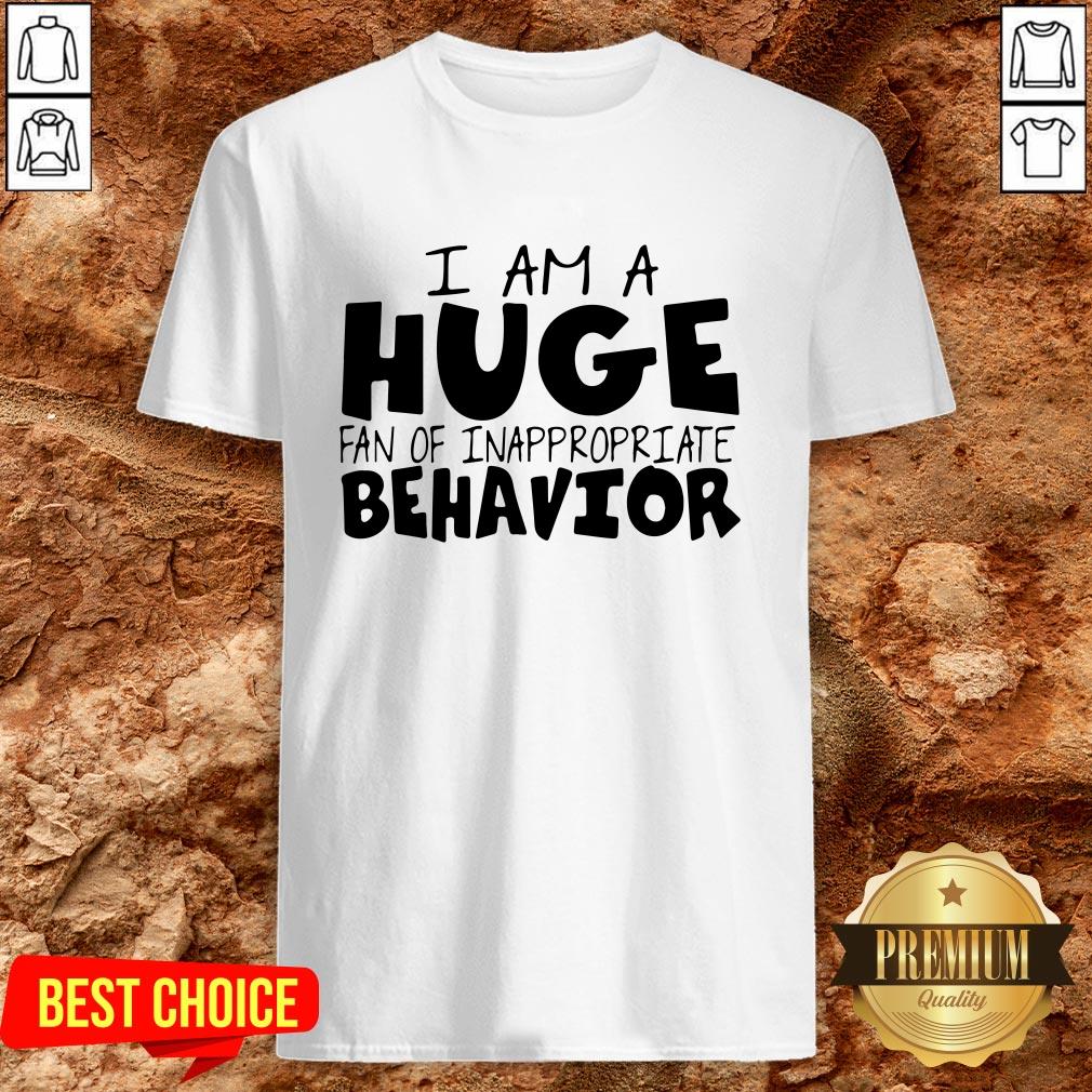 I Am A Huge Fan Of Inappropriate Behavior Shirt I Am A Huge Fan Of Inappropriate Behavior Shirt