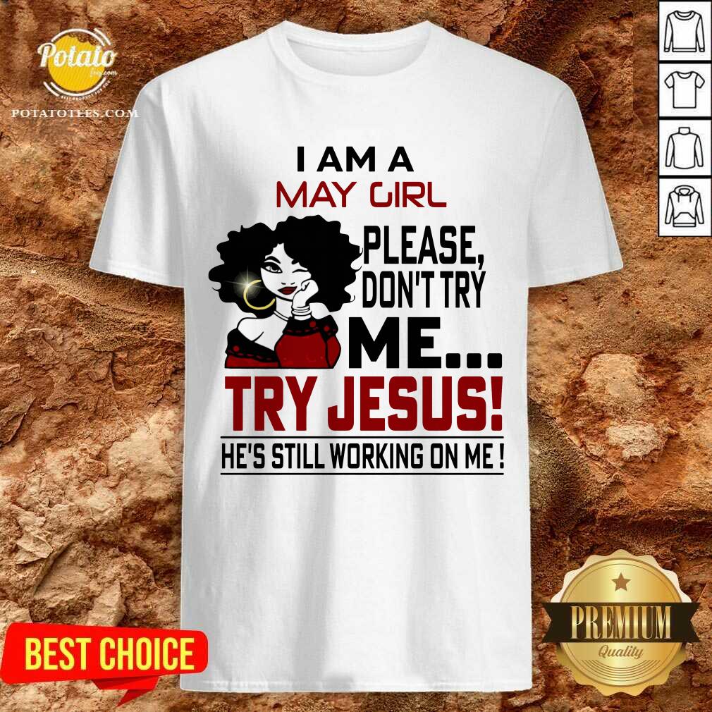 I Am A May Girl Me Try Jesus He'S Still Working On Me Shirt I Am A May Girl Me Try Jesus He'S Still Working On Me Shirt