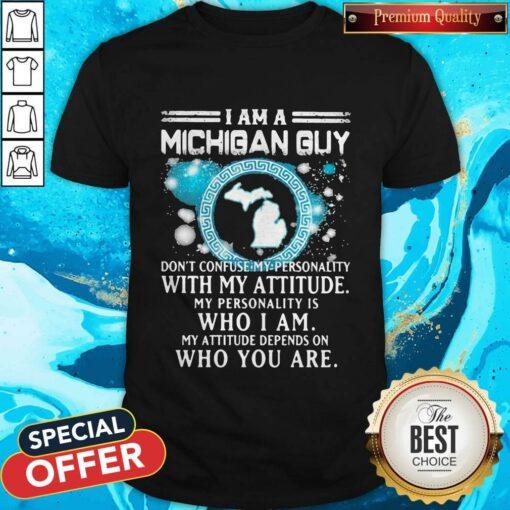 I Am A Michigan Guy Don’t Confuse My Personality With My Attitude My Personality Is Who I Am My Attitude Depends On Who You Are Shirt