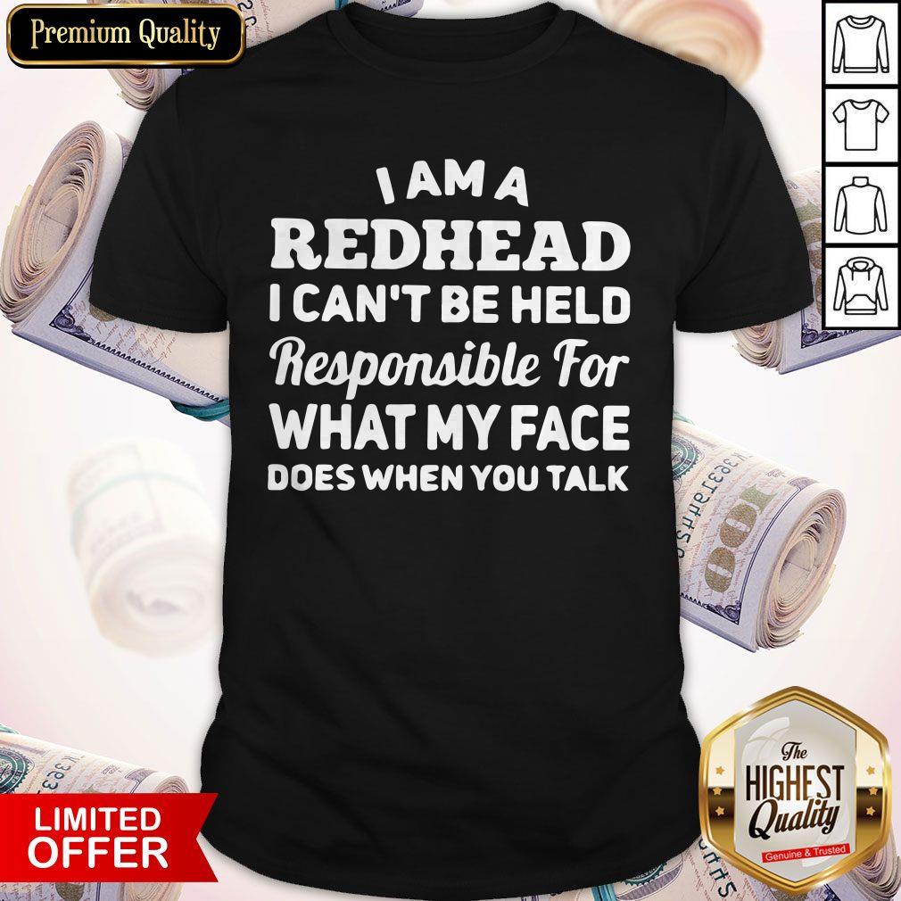 I Am A Redhead I Can’t Be Held Responsible For What My Face Does When You Talk Shirt I Am A Redhead I Can’t Be Held Responsible For What My Face Does When You Talk Shirt