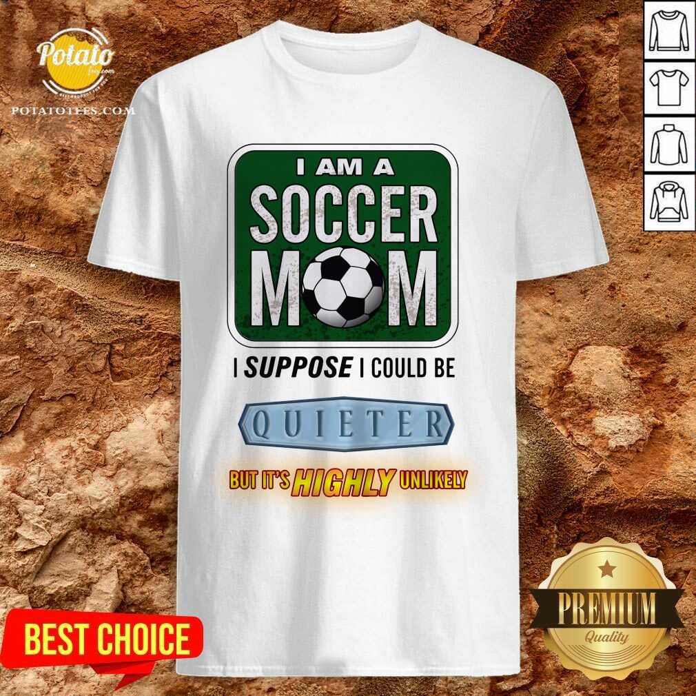 I Am A Soccer Mom I Suppose I Could Be Quieter Shirt I Am A Soccer Mom I Suppose I Could Be Quieter Shirt