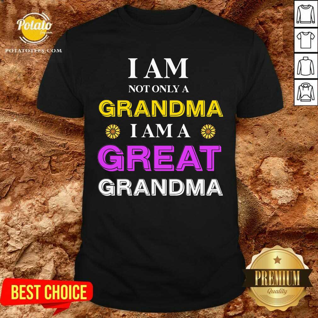 I Am Not Only A Grandma I Am A Great Grandma Shirt I Am Not Only A Grandma I Am A Great Grandma Shirt