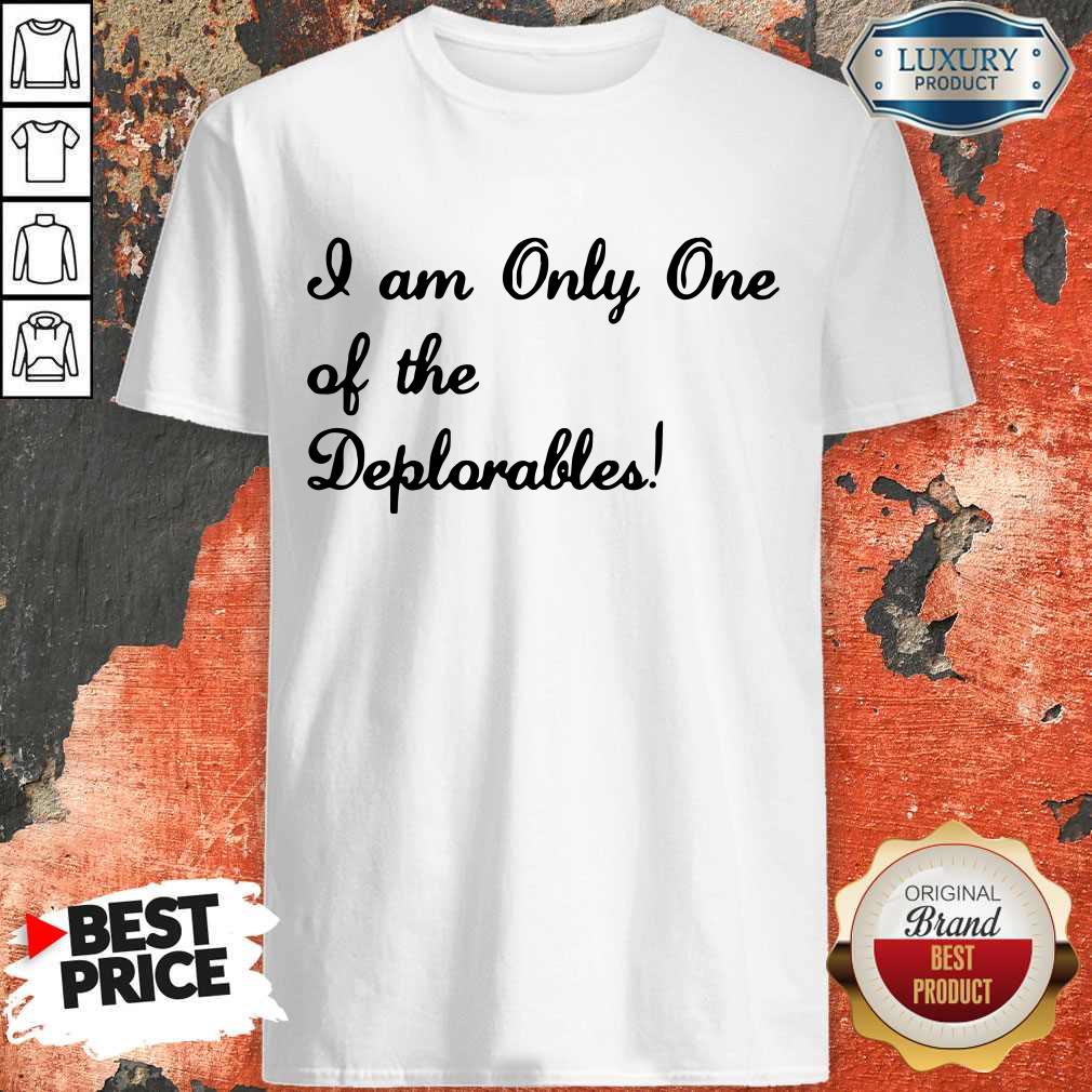 I Am Only One Of The Deplorables Shirt I Am Only One Of The Deplorables Shirt