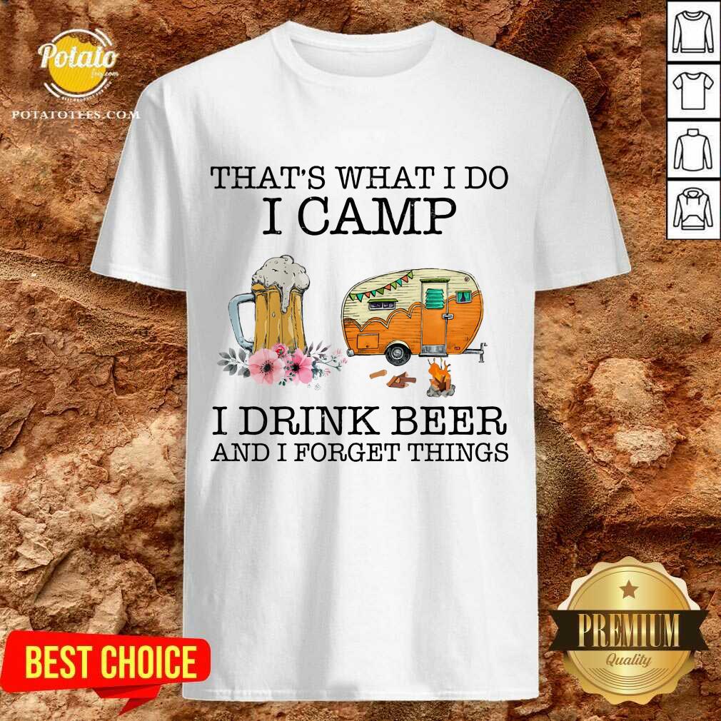 I Camp I Drink Beer And I Forget Things Shirt I Camp I Drink Beer And I Forget Things Shirt