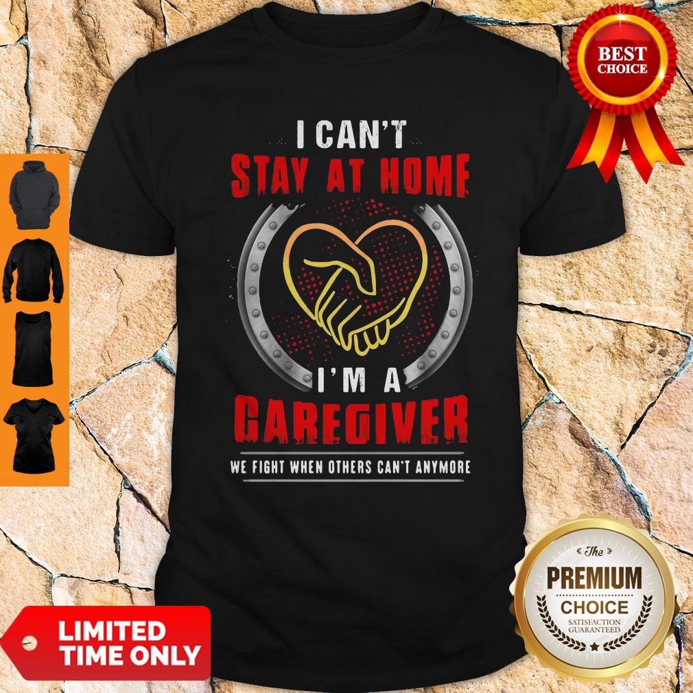 I Can’t Stay At Home I’m A Caregiver We Fight When Others Can’t Anymore Shirt I Can’t Stay At Home I’m A Caregiver We Fight When Others Can’t Anymore Shirt