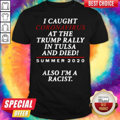 I Caught Coronavirus At The Trump Rally In Tulsa And Dies Summer 2020 Also I’m A Racist Shirt