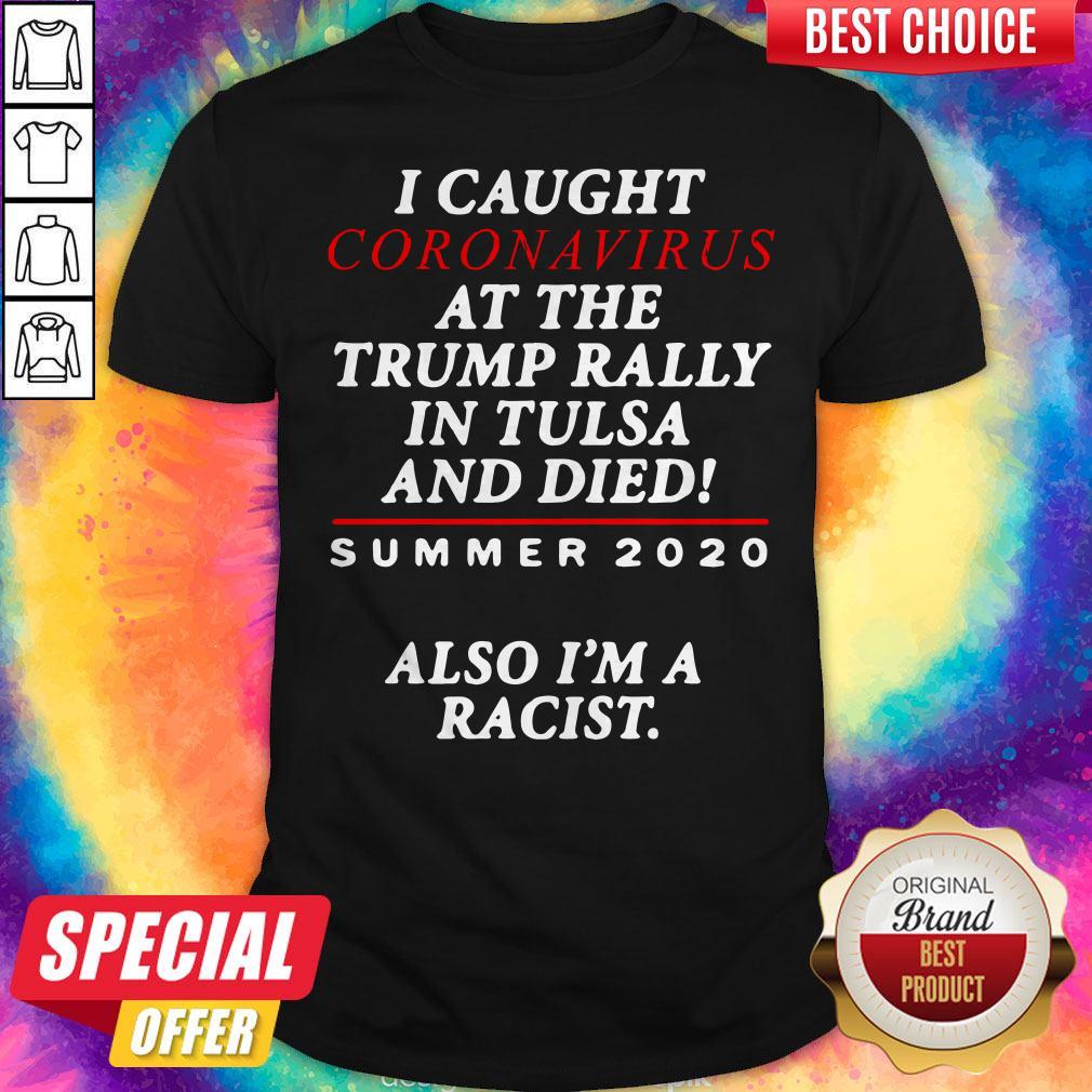 I Caught Coronavirus At The Trump Rally In Tulsa And Dies Summer 2020 Also I’m A Racist Shirt I Caught Coronavirus At The Trump Rally In Tulsa And Dies Summer 2020 Also I’m A Racist Shirt