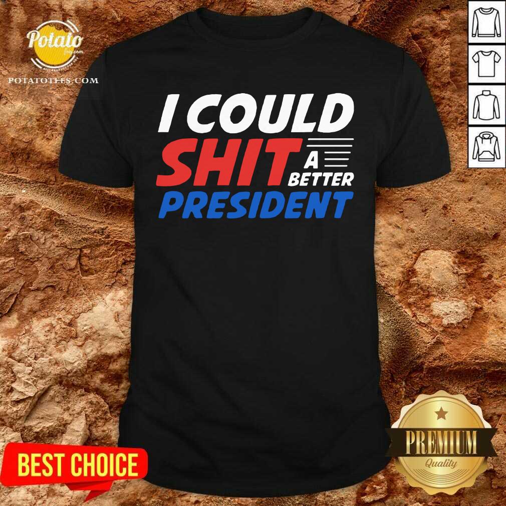 I Could Shit A Better President Shirt I Could Shit A Better President Shirt