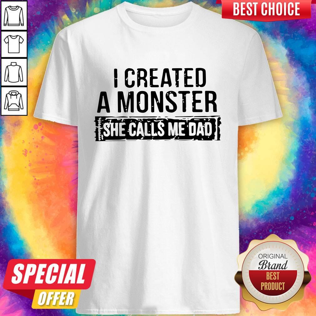I Created A Monster She Calls Me Dad Shirt I Created A Monster She Calls Me Dad Shirt