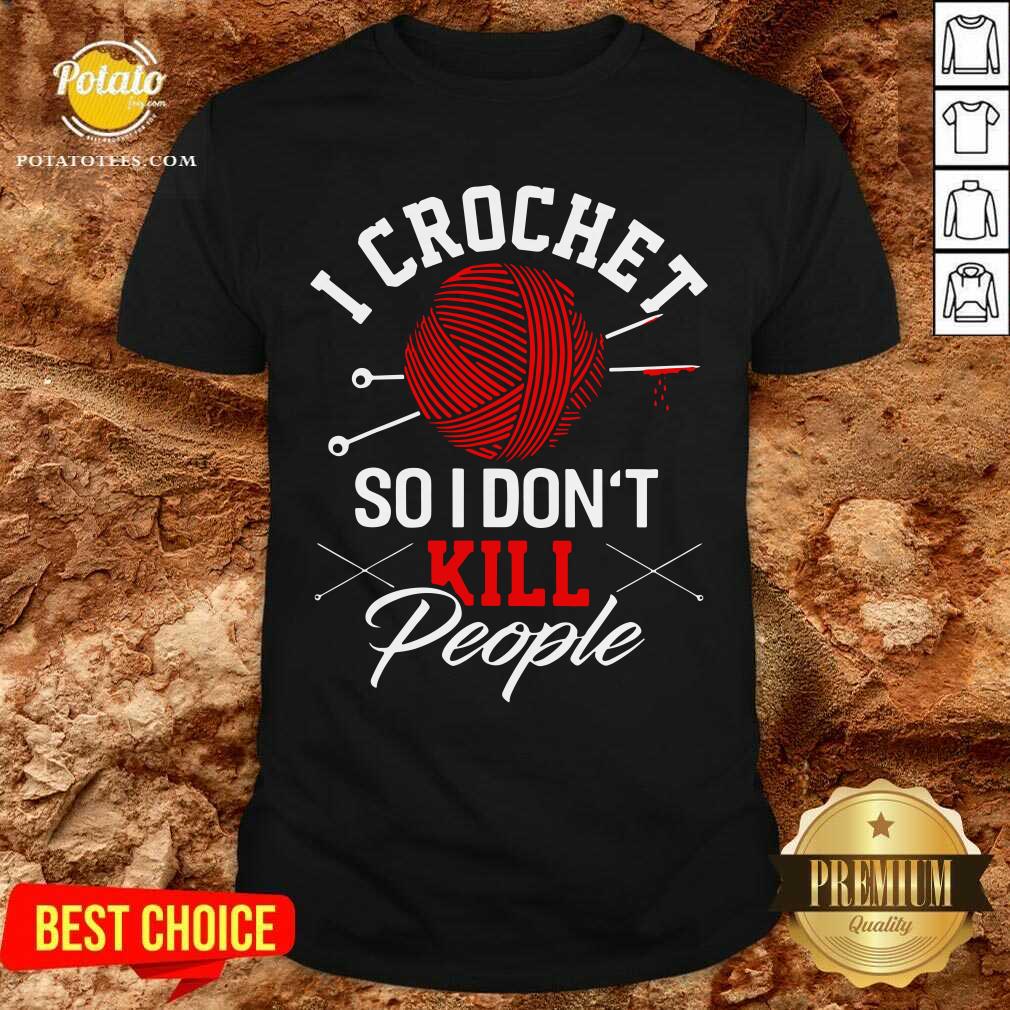I Crochet So I Don't Kill People Shirt I Crochet So I Don't Kill People Shirt
