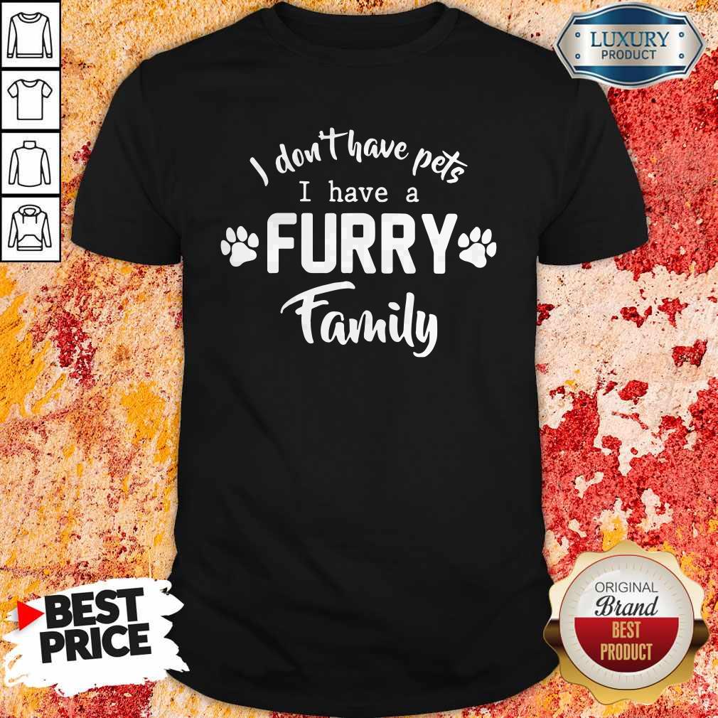I Don’t Have Pets I Have A Furry Family Shirt I Don’t Have Pets I Have A Furry Family Shirt