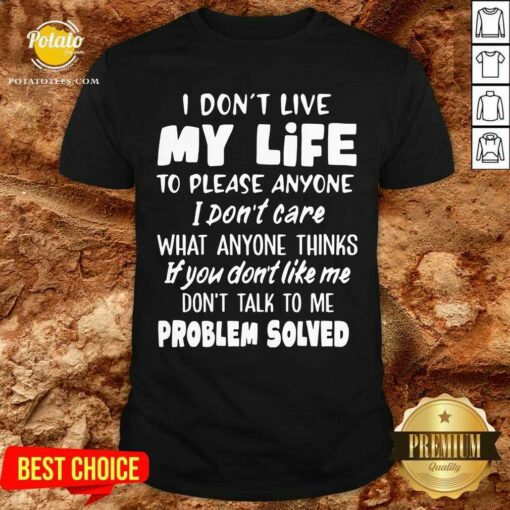 I Don’T Live My Life What Anyone Think If You Don’T Like Me Don’t Talk To Me Problem Solved Shirt