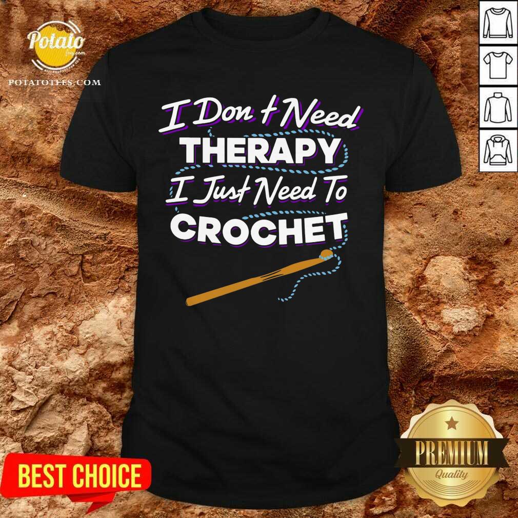 I Don'T Need Therapy I Just Need To Crochet Shirt I Don'T Need Therapy I Just Need To Crochet Shirt